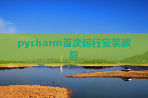 pycharm首次运行安装教程 pycharm首次运行安装教程